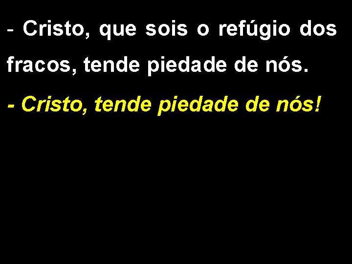- Cristo, que sois o refúgio dos fracos, tende piedade de nós. - Cristo,