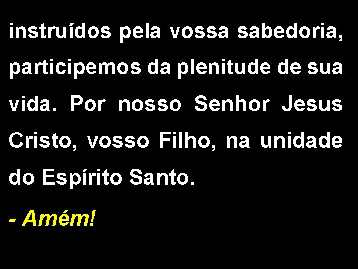 instruídos pela vossa sabedoria, participemos da plenitude de sua vida. Por nosso Senhor Jesus
