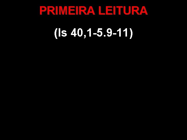 PRIMEIRA LEITURA (Is 40, 1 -5. 9 -11) 