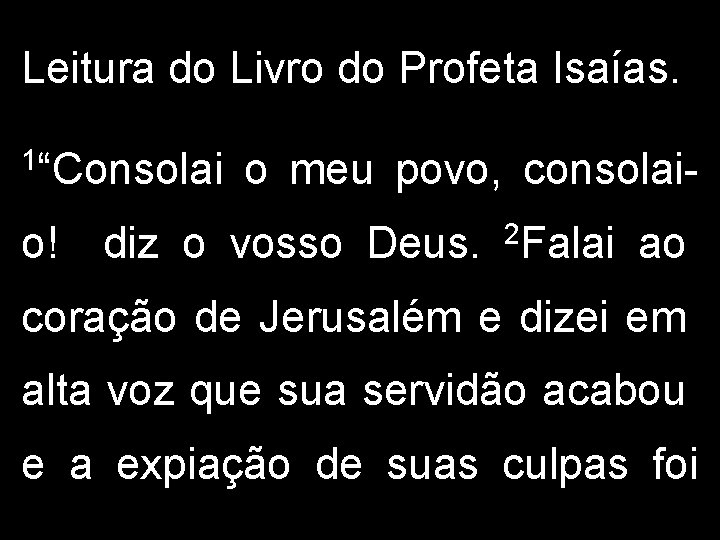 Leitura do Livro do Profeta Isaías. 1“Consolai o! o meu povo, consolai- diz o
