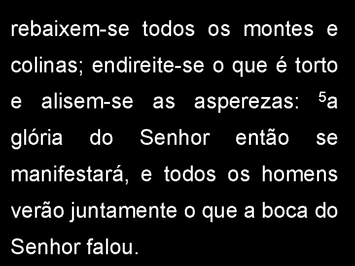 rebaixem-se todos os montes e colinas; endireite-se o que é torto e alisem-se as