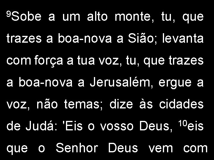 9 Sobe a um alto monte, tu, que trazes a boa-nova a Sião; levanta