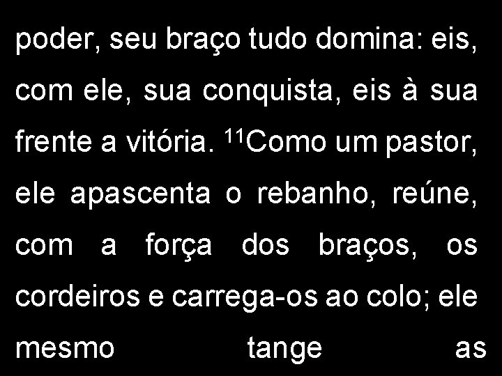 poder, seu braço tudo domina: eis, com ele, sua conquista, eis à sua frente
