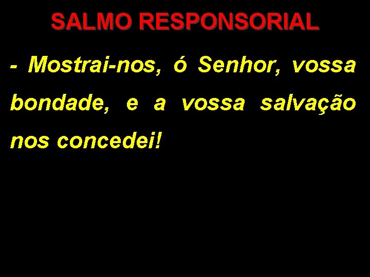 SALMO RESPONSORIAL - Mostrai-nos, ó Senhor, vossa bondade, e a vossa salvação nos concedei!