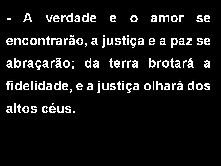 - A verdade e o amor se encontrarão, a justiça e a paz se