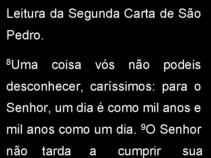 Leitura da Segunda Carta de São Pedro. 8 Uma coisa vós não podeis desconhecer,