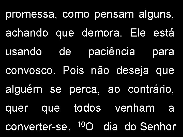 promessa, como pensam alguns, achando que demora. Ele está usando de paciência para convosco.