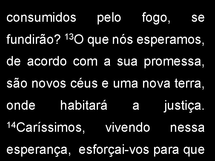 consumidos pelo fogo, se fundirão? 13 O que nós esperamos, de acordo com a