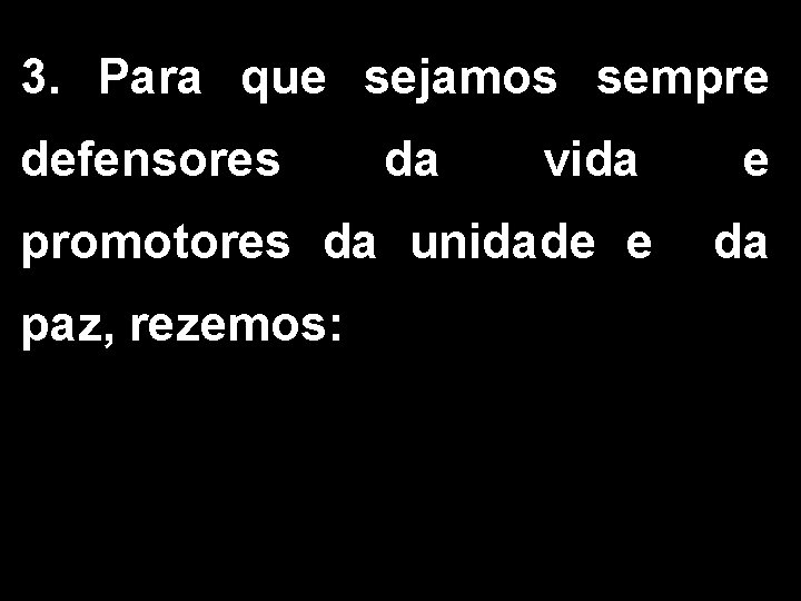 3. Para que sejamos sempre defensores vida e promotores da unidade e da paz,