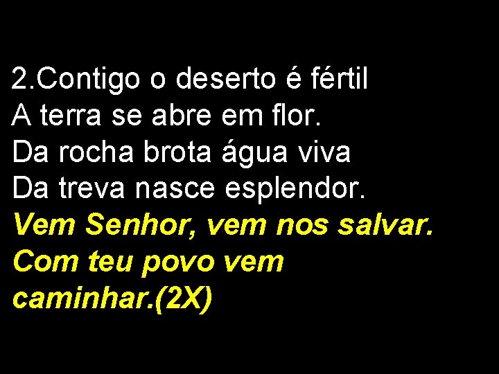 2. Contigo o deserto é fértil A terra se abre em flor. Da rocha