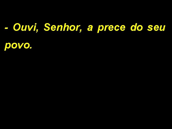 - Ouvi, Senhor, a prece do seu povo. 
