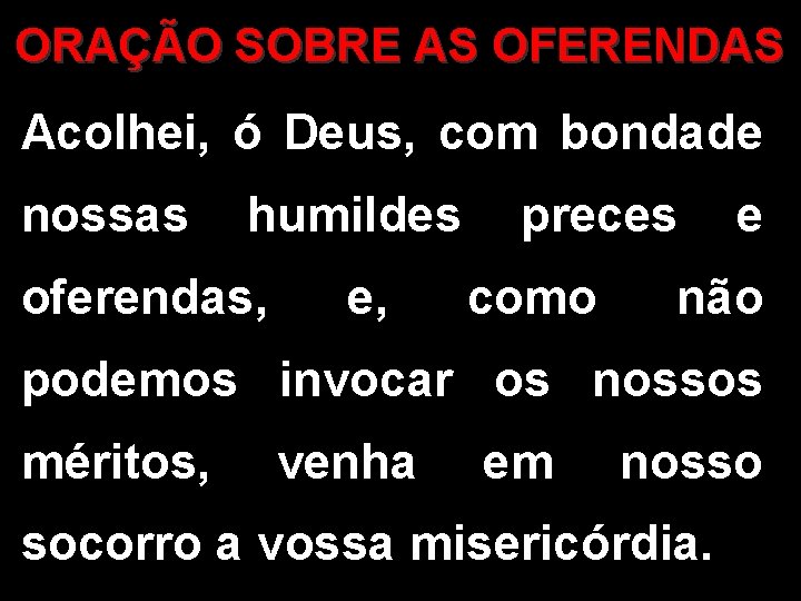 ORAÇÃO SOBRE AS OFERENDAS Acolhei, ó Deus, com bondade nossas humildes oferendas, e, preces