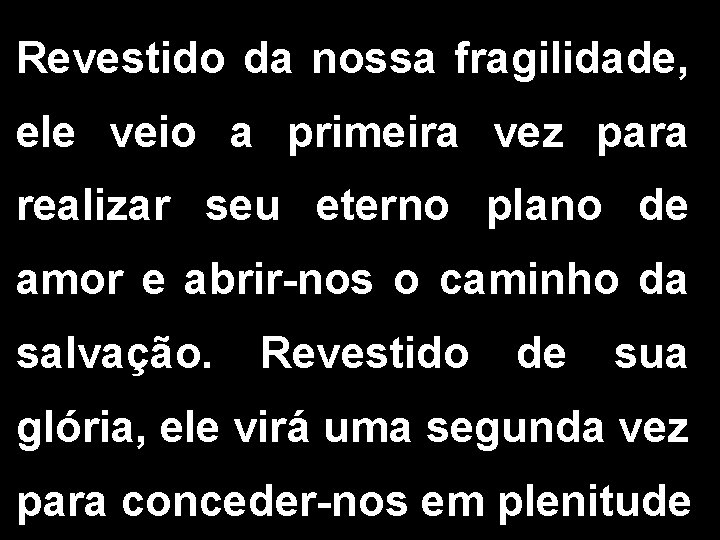 Revestido da nossa fragilidade, ele veio a primeira vez para realizar seu eterno plano