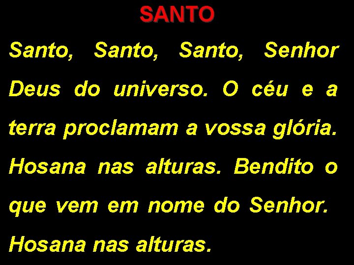 SANTO Santo, Senhor Deus do universo. O céu e a terra proclamam a vossa
