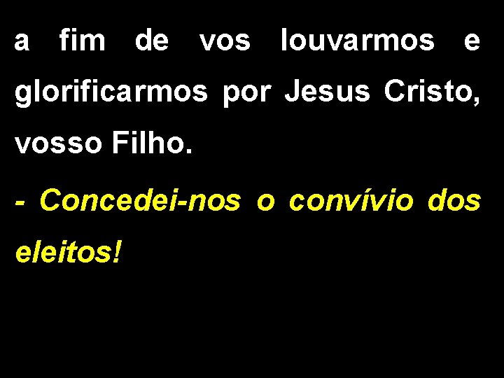 a fim de vos louvarmos e glorificarmos por Jesus Cristo, vosso Filho. - Concedei-nos