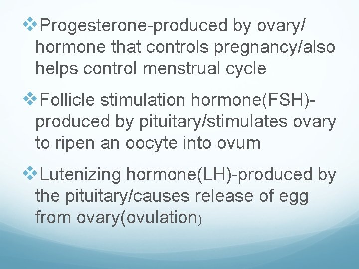 v. Progesterone-produced by ovary/ hormone that controls pregnancy/also helps control menstrual cycle v. Follicle