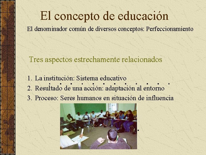 El concepto de educación El denominador común de diversos conceptos: Perfeccionamiento Tres aspectos estrechamente