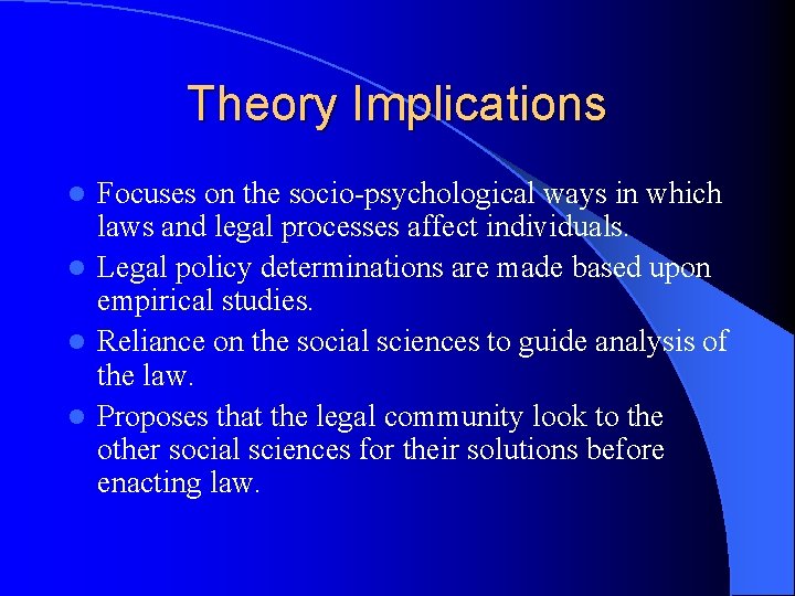 Theory Implications Focuses on the socio-psychological ways in which laws and legal processes affect