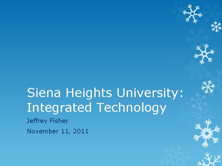 Siena Heights University: Integrated Technology Jeffrey Fisher November 11, 2011 