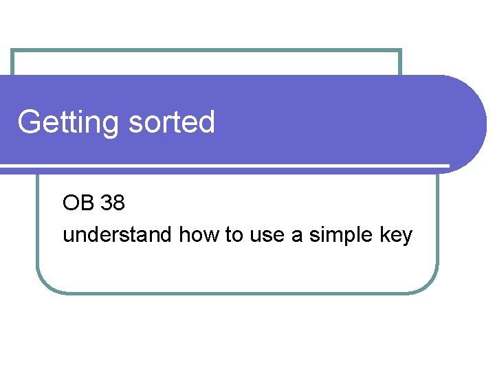 Getting sorted OB 38 understand how to use a simple key 