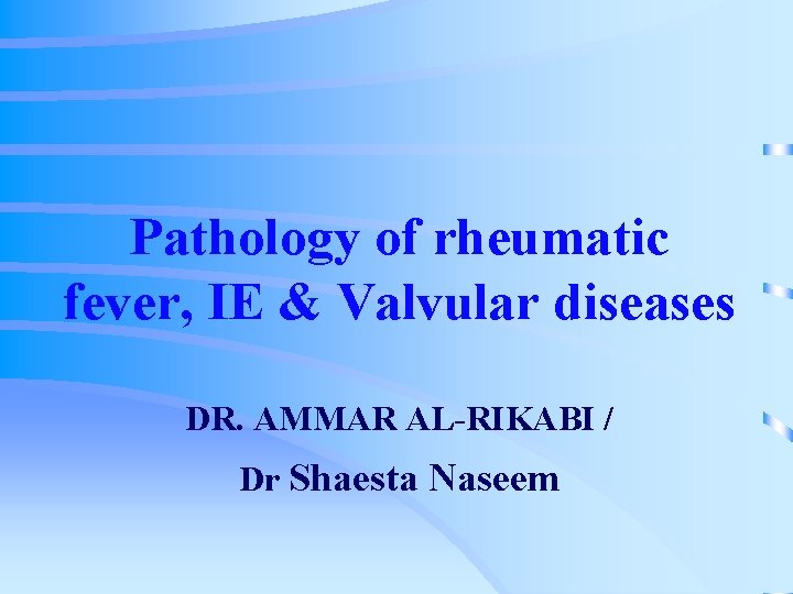 Pathology of rheumatic fever, IE & Valvular diseases DR. AMMAR AL-RIKABI / Dr Shaesta