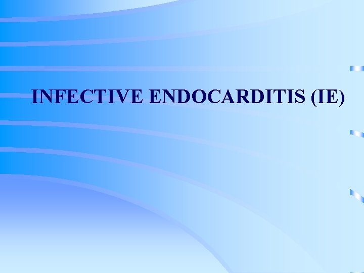 INFECTIVE ENDOCARDITIS (IE) 