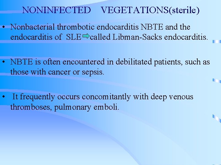 NONINFECTED VEGETATIONS(sterile) • Nonbacterial thrombotic endocarditis NBTE and the endocarditis of SLE called Libman-Sacks