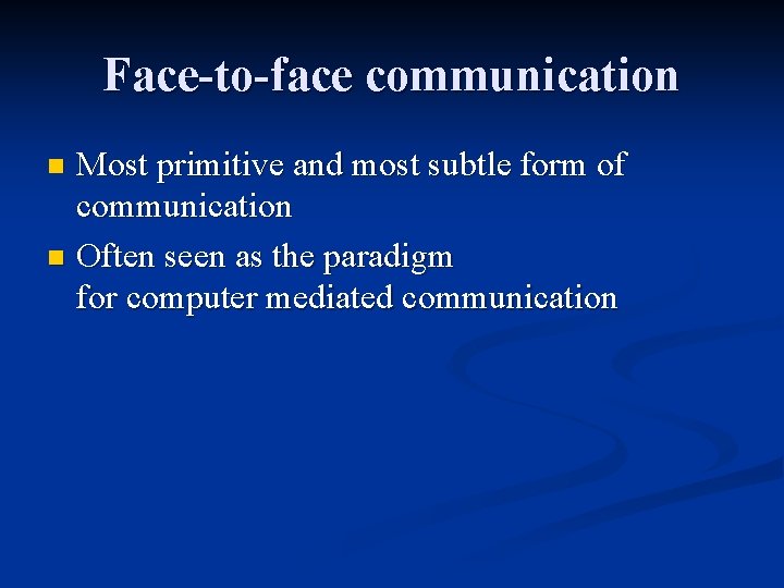 Face-to-face communication Most primitive and most subtle form of communication n Often seen as