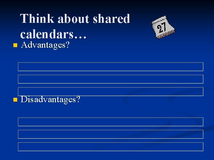 n n Think about shared calendars… Advantages? Disadvantages? 