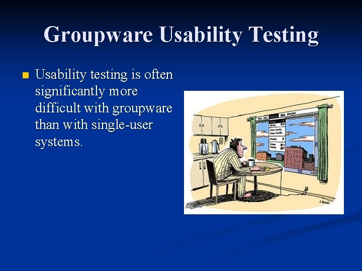 Groupware Usability Testing n Usability testing is often significantly more difficult with groupware than