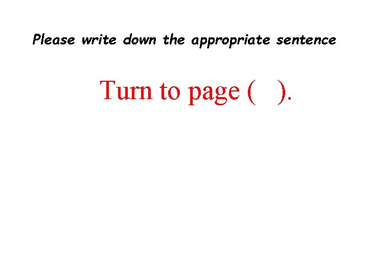 Please write down the appropriate sentence Turn to page ( ). 