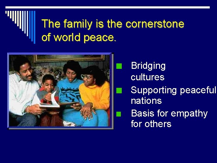 The family is the cornerstone of world peace. Bridging cultures Supporting peaceful nations Basis
