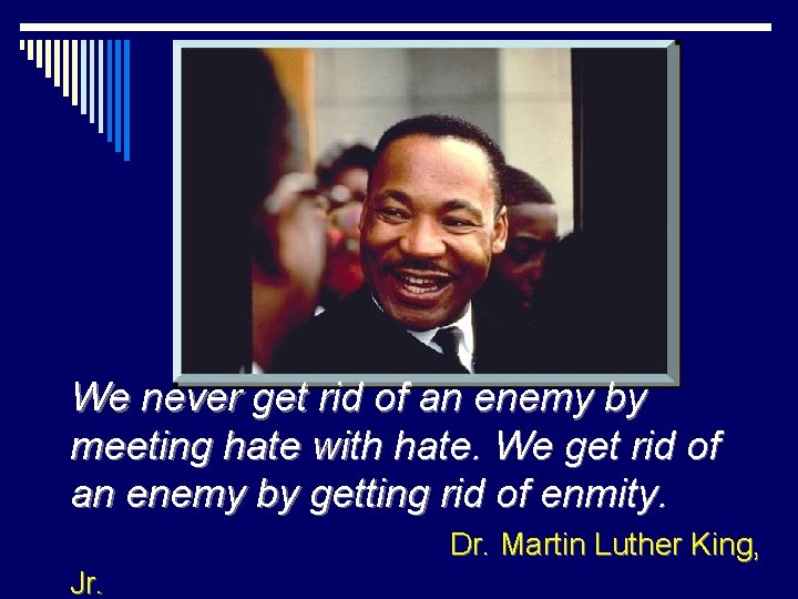 We never get rid of an enemy by meeting hate with hate. We get