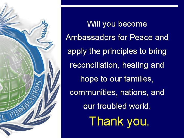 Will you become Ambassadors for Peace and apply the principles to bring reconciliation, healing