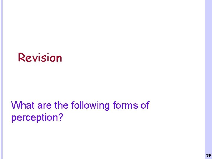 Revision What are the following forms of perception? 30 