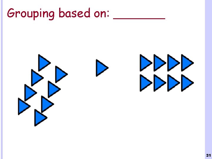 Grouping based on: _______ 31 