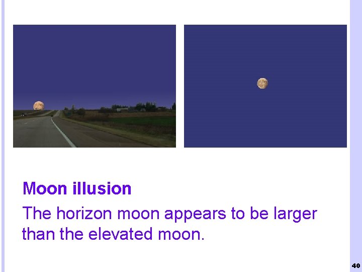 Moon illusion The horizon moon appears to be larger than the elevated moon. 40