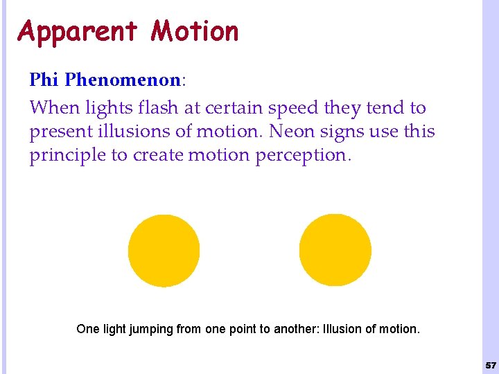 Apparent Motion Phi Phenomenon: When lights flash at certain speed they tend to present