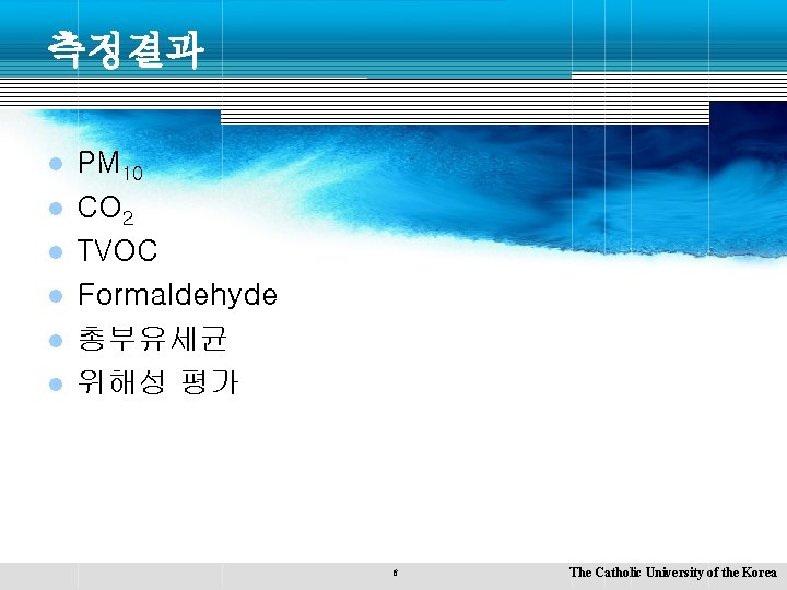측정결과 l l l PM 10 CO 2 TVOC Formaldehyde 총부유세균 위해성 평가 6