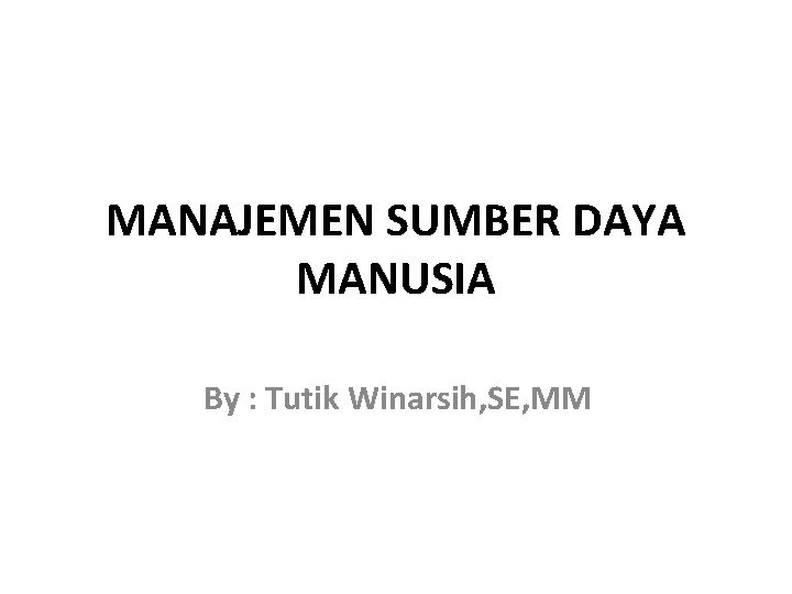 MANAJEMEN SUMBER DAYA MANUSIA By : Tutik Winarsih, SE, MM 