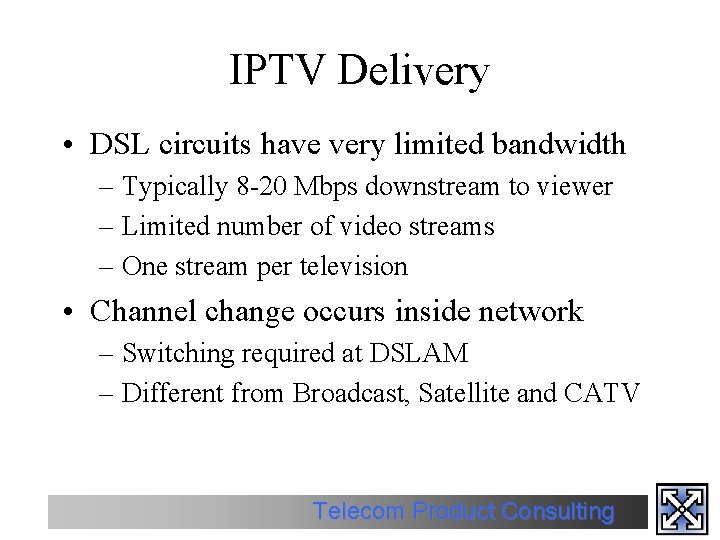 IPTV Delivery • DSL circuits have very limited bandwidth – Typically 8 -20 Mbps