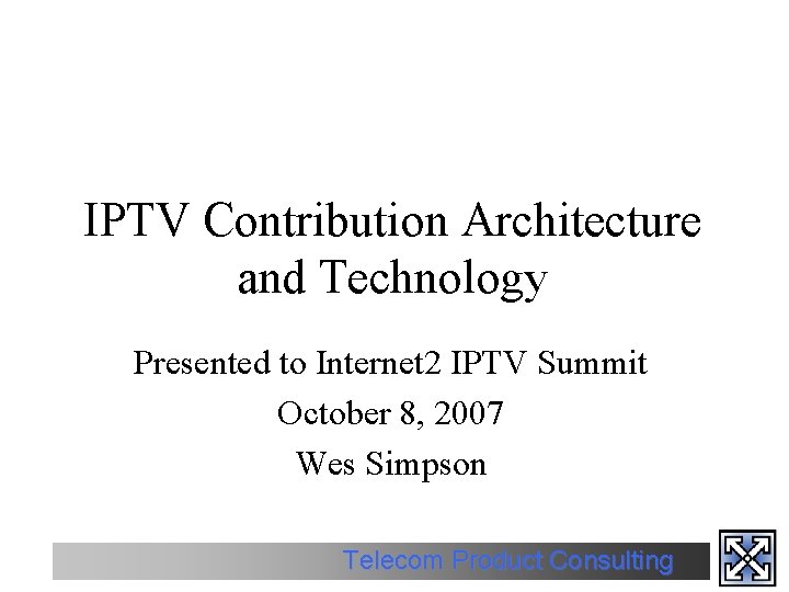 IPTV Contribution Architecture and Technology Presented to Internet 2 IPTV Summit October 8, 2007