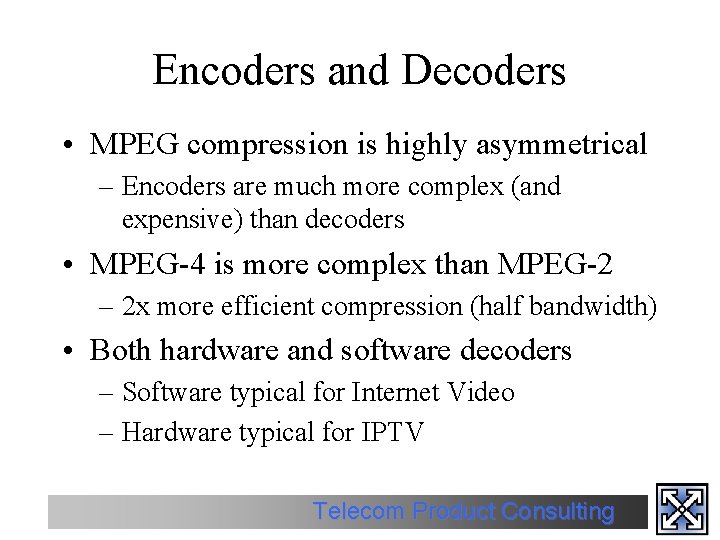 Encoders and Decoders • MPEG compression is highly asymmetrical – Encoders are much more