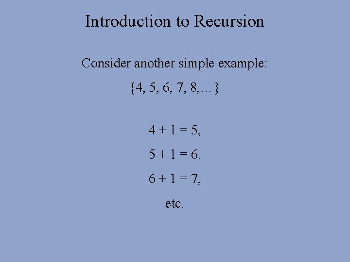 Introduction to Recursion Consider another simple example: {4, 5, 6, 7, 8, …} 4 Introduction to Recursion Consider another simple example: {4, 5, 6, 7, 8, …} 4
