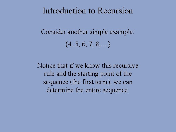 Introduction to Recursion Consider another simple example: {4, 5, 6, 7, 8, …} Notice Introduction to Recursion Consider another simple example: {4, 5, 6, 7, 8, …} Notice