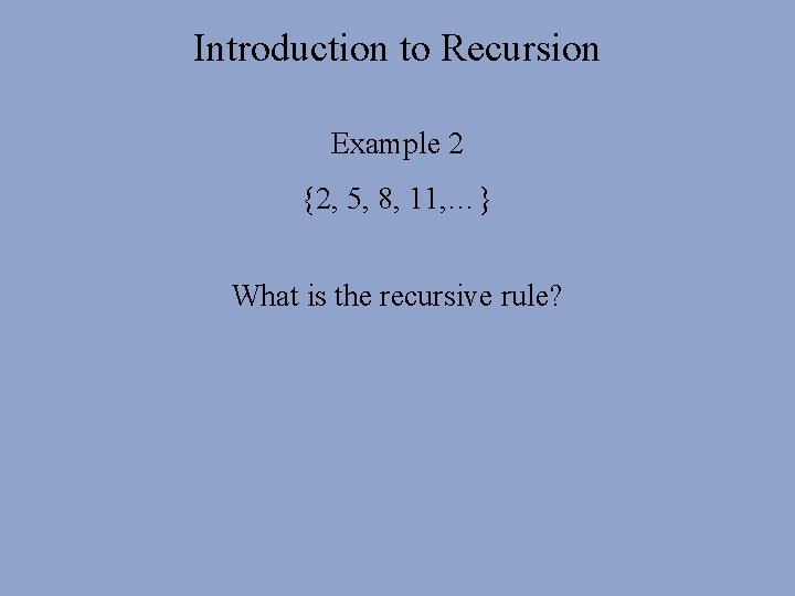 Introduction to Recursion Example 2 {2, 5, 8, 11, …} What is the recursive Introduction to Recursion Example 2 {2, 5, 8, 11, …} What is the recursive