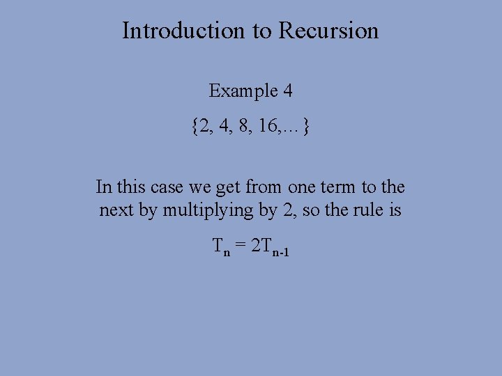 Introduction to Recursion Example 4 {2, 4, 8, 16, …} In this case we Introduction to Recursion Example 4 {2, 4, 8, 16, …} In this case we