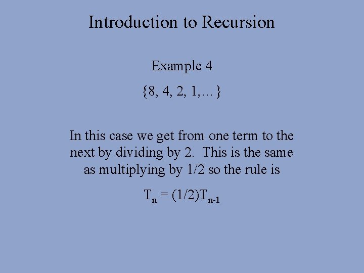 Introduction to Recursion Example 4 {8, 4, 2, 1, …} In this case we Introduction to Recursion Example 4 {8, 4, 2, 1, …} In this case we