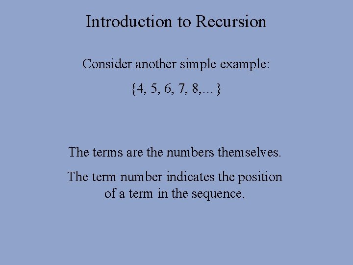 Introduction to Recursion Consider another simple example: {4, 5, 6, 7, 8, …} The Introduction to Recursion Consider another simple example: {4, 5, 6, 7, 8, …} The