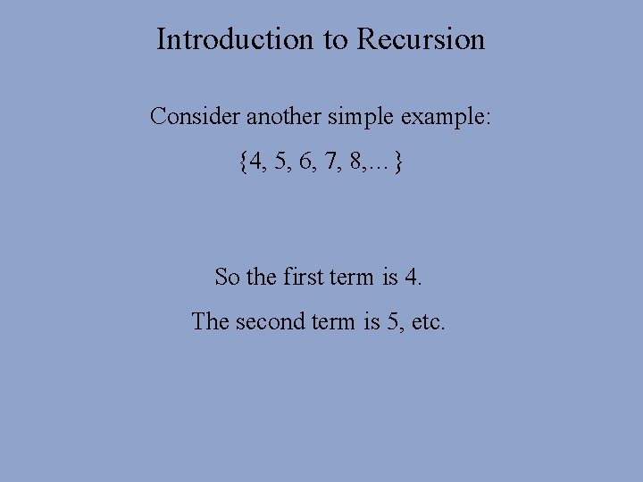 Introduction to Recursion Consider another simple example: {4, 5, 6, 7, 8, …} So Introduction to Recursion Consider another simple example: {4, 5, 6, 7, 8, …} So